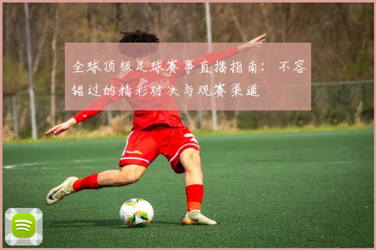全球顶级足球赛事直播指南:不容错过的精彩对决与观赛渠道