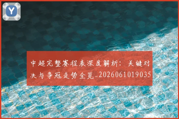 中超完整赛程表深度解析:关键对决与争冠走势全览_20260610190357