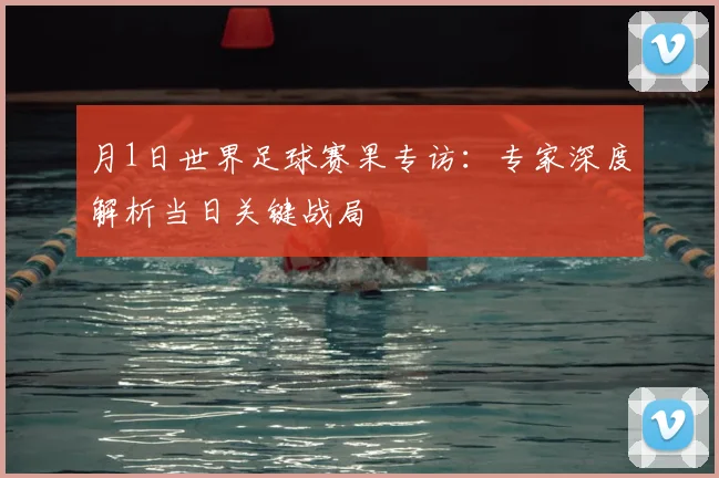 月1日世界足球赛果专访：专家深度解析当日关键战局
