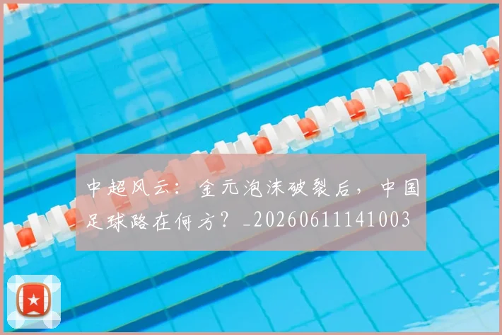 中超风云:金元泡沫破裂后,中国足球路在何方?_20260611141003
