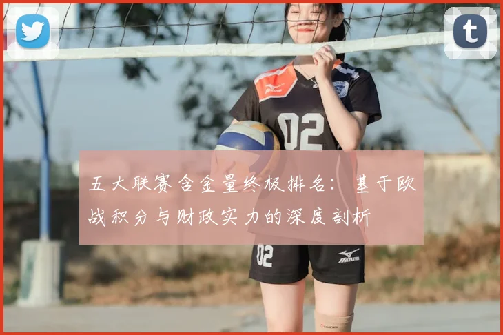 五大联赛含金量终极排名:基于欧战积分与财政实力的深度剖析