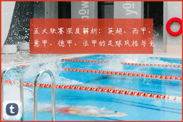 五大联赛深度解析:英超、西甲、意甲、德甲、法甲的足球风格与竞争格局有何本质不同?_20260611141744