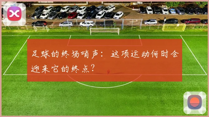 足球的终场哨声:这项运动何时会迎来它的终点?
