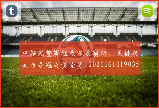 中超完整赛程表深度解析:关键对决与争冠走势全览_20260610190357