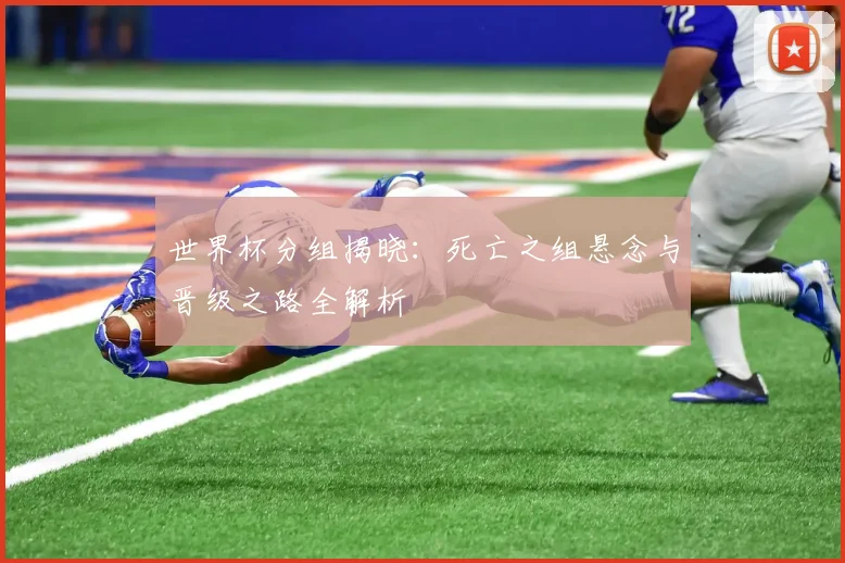 世界杯分组揭晓：死亡之组悬念与晋级之路全解析
