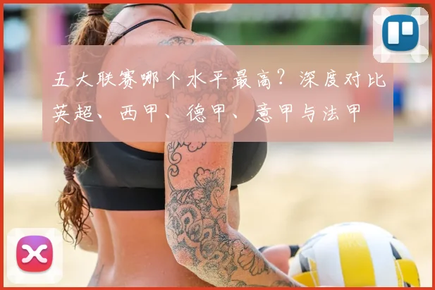 五大联赛哪个水平最高?深度对比英超、西甲、德甲、意甲与法甲