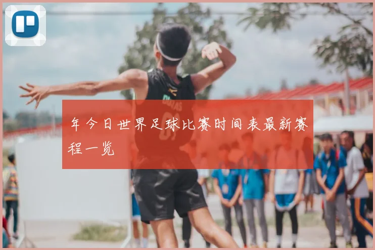 年今日世界足球比赛时间表最新赛程一览