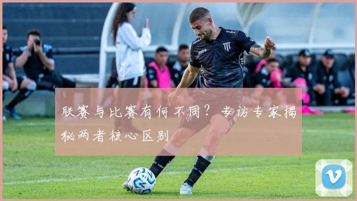 联赛与比赛有何不同?专访专家揭秘两者核心区别